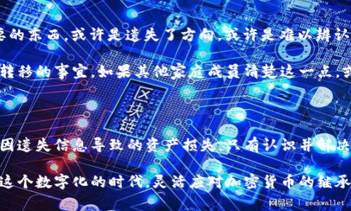 加密货币的继承问题是一个复杂而重要的话题，涉及到法律、技术以及个人的资产管理。在数字资产逐渐走入我们日常生活的今天，了解如何正确处理这类资产的继承尤为关键。下面，我将详细探讨加密货币的继承问题，包括其面临的挑战、可行的解决方案，以及有效的资产管理策略。

一、加密货币的独特性质

加密货币，如比特币、以太坊等，被设计为去中心化的数字资产。这种资产的持有方式与传统的金融资产截然不同。每一种加密货币都有一个唯一的地址，以及与之相对应的密钥。密钥就像是数字资产的“密码”，只有拥有密钥的人才能操控相应的加密货币。

在这个特殊的资产结构下，继承的问题变得复杂。传统的遗产可以通过法律程序容易地转移给继承人，而加密货币则需要相关的密钥才能进行转移。这就意味着，如果没有妥善的密钥管理，家人和继承者可能无法获取这些数字资产。

二、继承中的法律挑战

加密货币的法律地位仍在不断变化，虽然许多国家已经开始制定相关法规，但在继承方面依然存在许多不确定性。例如，大部分国家的遗产法并未明确规定数字资产的继承，导致继承人在处理这些资产时可能面临法律上的困惑。

此外，许多人在去世时并没有留下关于其加密货币资产的信息，继承者往往需要努力寻找。同时，倘若加密货币资产的持有人没有安排好他们的遗产，那么这些资产也可能因为无法找到密钥而丢失，变得完全不可继承。

三、有效的资产管理策略

为了避免这些潜在的问题，拥有加密货币的用户应该采取一系列有效的管理策略，以确保资产能够顺利地传递给继承者。

h41. 制定清晰的遗嘱/h4

首先，编写清晰的遗嘱是必要的。在遗嘱中应明确列出加密货币的持有情况以及如何传递给继承人。需要注意的是，虽然遗嘱能帮助法律界定资产的传承，但无论如何，遗嘱不能直接支持加密货币的转移，仍需提供相应的密钥和地址信息。

h42. 密钥管理/h4

拥有密钥的管理是至关重要的。可以考虑使用密码管理软件来安全存储密钥，确保继承者能够在需要时访问这些信息。此外，可以在遗嘱中注明密钥的存储位置和获取方式，以便继承者能够轻松找到它们。

h43. 设定受托人或共同持有者/h4

为了进一步保障资产的继承，可以考虑设定一个可信赖的受托人或共同持有者，来管理这些加密货币。当持有人去世后，这位受托人可以按照遗嘱的要求转移资产，确保继承者能够获得这些财富。

四、防止遗失和避免纠纷

除了上述的管理策略，防止资产的遗失和避免家庭成员之间的纷争也是重中之重。黯淡的晨雾中，我们常常会 忘记重要的东西，或许是遗失了方向，或许是难以辨认。但是，在加密货币的世界中，确保所有人都了解并认可加密资产的存在与管理至关重要。

为了避免可能的纠纷，可以提前与家人在这个话题上进行沟通，让他们了解加密货币的价值和重要性，尤其是一旦资产转移的事宜。如果其他家庭成员清楚这一点，或许在未来的时光里，黑暗的云层就能被阳光驱散，家人之间的关系也会更融洽。

五、结论

总体来看，加密货币的继承问题尽管面临着许多复杂的法律和技术挑战，但通过积极主动的管理和规划，可以有效避免因遗失信息导致的资产损失。只有认识并解决这些问题，我们才能在这个无界的数字资产世界中安然无忧，携手共度未来。

如同那晨雾中的老桥，我们需要为即将到来的不可预测的旅程搭建可靠的桥梁，为我们的家人留下能够延续的财富。在这个数字化的时代，灵活应对加密货币的继承问题是每一位持有人应尽的责任。未来的路虽然曲折，却也希望在那阳光的照耀下，更加明亮。