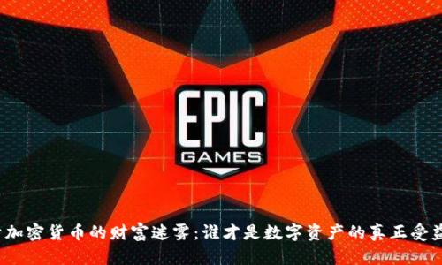 揭开加密货币的财富迷雾：谁才是数字资产的真正受益者？