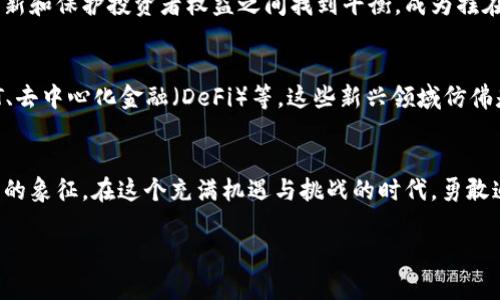 数字经济的先锋：深入解读加密货币的魅力与挑战

数字经济, 加密货币, 区块链/guanjianci

引言：数字时代的浪潮
在清晨的晨雾中，科技的浪潮如潮水般涌来，深刻影响着我们生活的每一个角落。人们正在经历一场数字经济的革命，加密货币作为这一浪潮的先锋，正在引领我们进入全新的金融世界。它如同宇宙中的新星，闪耀着独特的光芒，但同样也潜藏着无限的未知与挑战。

加密货币的起源：仙境中的无形货币
2009年，一个名为中本聪的神秘人物发布了一本白皮书，标志着比特币的诞生。比特币，这种无形的数字货币，仿佛在数字仙境中闪烁着光辉，它是区块链技术的第一个应用，利用去中心化的特点，让每一次交易都如同一颗星星般，独立而又相辅相成。

区块链：加密货币的基石
在一幅蔚蓝的星空下，区块链如同繁星点点，记录着每一个交易的轨迹。它不仅仅是一种技术，更是一种可以让人们在没有中介的情况下，相互信任的方式。每一个区块都承载着历史数据，形成链条，提供了透明和安全的交易环境。

加密货币的种类：多彩的数字生态
当我们走入加密货币的世界，仿佛置身于一个五彩缤纷的生态系统。除了比特币，还有以太坊、瑞波币、莱特币等数十种数字货币，各自有着不同的特性和用途。例如，以太坊不仅可以进行价值交换，还能执行智能合约，这如同为数字经济提供了一扇新的窗口。

为何选择加密货币？追逐财务自由的梦想
在这个追逐财富的时代，用纸币堆砌而成的财富已经不再是唯一的追求。加密货币为渴望财务自由的人们提供了新的机会。无论是在讲究效率的线上交易，还是望向未来的投资，数字货币的流动性和投资潜力都让它如同晨曦中的第一缕阳光，让人充满希望。

风险与挑战：暗流中的潜伏者
然而，光明背后总有阴影，加密货币的投资并非一路顺风。在这个充满波动与不确定性的市场中，投资者面临着价格剧烈波动、网络安全、法律法规等一系列潜在风险。贪婪与恐惧交织，人们如同在狂风暴雨中行舟，既要把握住机会，也得学会避开暗藏的危险。

监管：筑起数字经济的安全防线
随着越来越多的人投身于加密货币市场，各国政府虽如同巨人般高耸，却也显得有些迟疑。如何在促进技术创新和保护投资者权益之间找到平衡，成为摆在各国监管者面前的一道难题。政策的建立、法规的完善，就如同一座座灯塔，引导着航海者驶向安全的港湾。

未来展望：加密货币的光明前景
尽管面临挑战，加密货币依然展现出蓬勃发展的潜力。随着技术的不断进步，更多的应用场景不断涌现，如NFT、去中心化金融（DeFi）等。这些新兴领域仿佛是璀璨的宝石，嵌入在数字经济的皇冠中，闪烁着前所未有的光彩。

结束语：勇敢追梦的旅程
站在数字经济的浪潮前，我们每个人都是这场革命的参与者。加密货币不仅仅是经济的工具，更是一种新思维的象征。在这个充满机遇与挑战的时代，勇敢追梦，不仅引领我们探索更广阔的未来，更让我们在数字经济的潮流中，找到属于自己的那片星空。 

（这一段落只是初步示范，您可以基于此进行扩展，加入更多细节、案例、故事等，进一步丰富内容。）