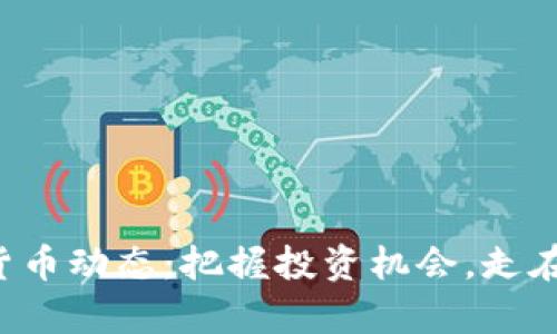 揭秘加密货币动态：把握投资机会，走在时代前沿！