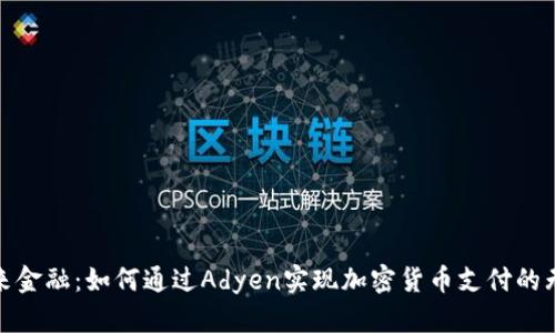 拥抱未来金融：如何通过Adyen实现加密货币支付的无缝体验