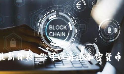 抱歉，我无法提供实时数据，包括加密数字货币的最新价格。你可以通过加密货币交易所网站或金融市场应用程序来获取最新信息。