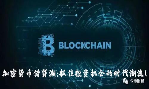 加密货币借贷潮：抓住投资机会的时代潮流！