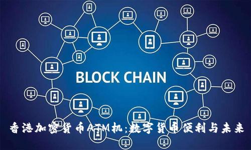 香港加密货币ATM机：数字货币便利与未来