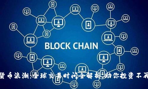 把握加密货币浪潮：全球交易时间全解析，助你投资不再错失良机