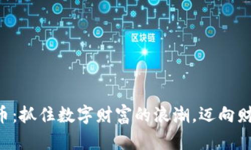 韩国炒加密货币：抓住数字财富的浪潮，迈向财政自由的未来！