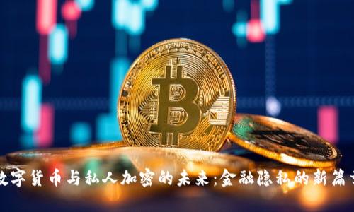 数字货币与私人加密的未来：金融隐私的新篇章