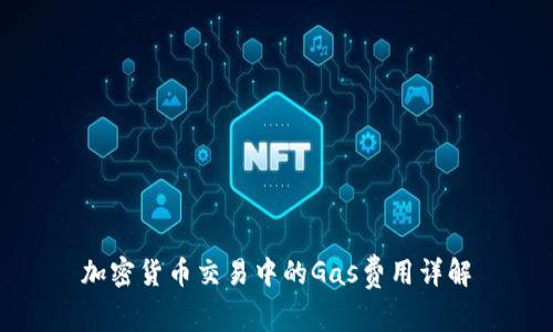 加密货币交易中的Gas费用详解