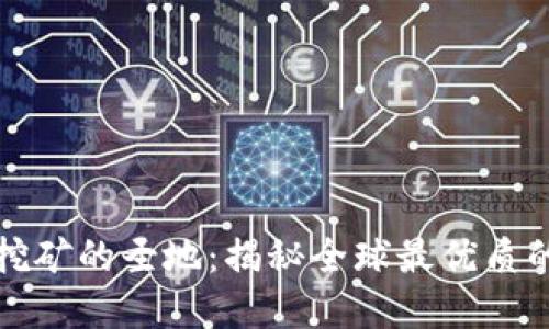 加密货币挖矿的圣地：揭秘全球最优质的挖矿地区