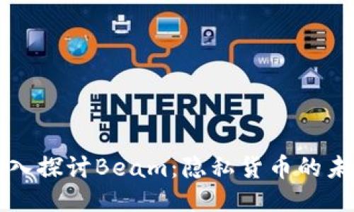 深入探讨Beam：隐私货币的未来