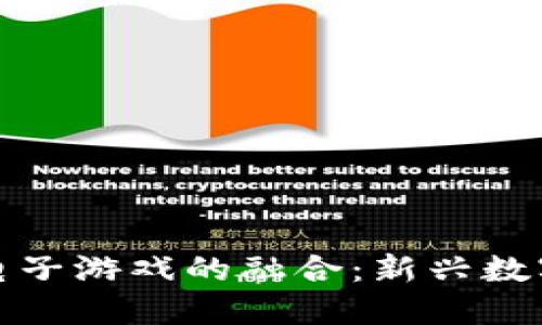 加密货币与电子游戏的融合：新兴数字经济的未来