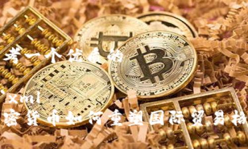 思考一个优质的

```xml
加密货币如何重塑国际贸易格局