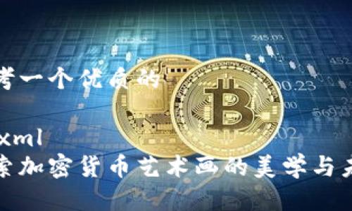 思考一个优质的

```xml
探索加密货币艺术画的美学与未来