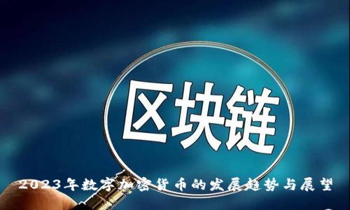 2023年数字加密货币的发展趋势与展望