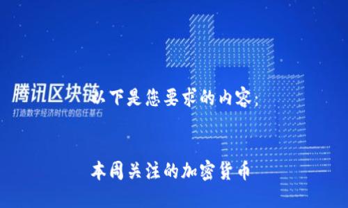 以下是您要求的内容：

  
本周关注的加密货币