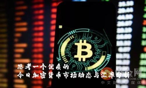 思考一个优质的  
今日加密货币市场动态与汇率分析