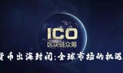  加密货币出海封闭：全球市场的机遇与挑战