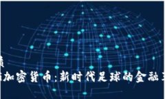 优质PSG加密货币：新时代足球的金融革命